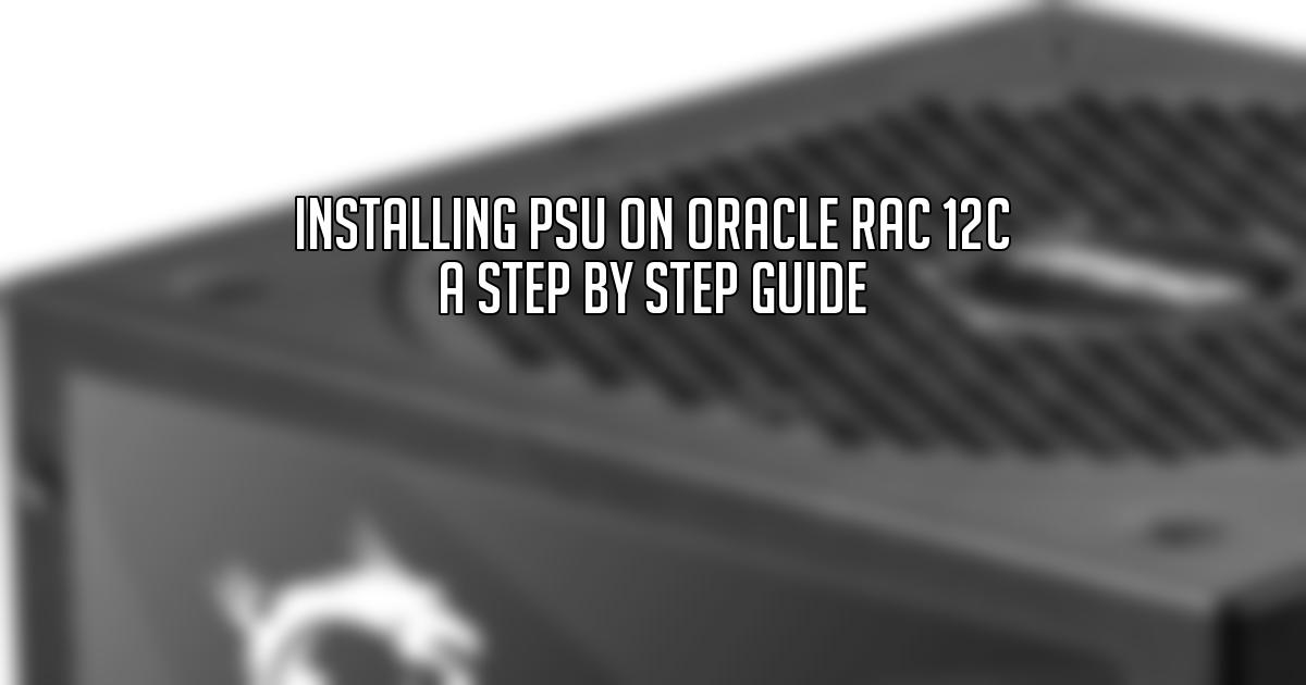 Installing PSU on Oracle RAC 12c A Step by Step Guide