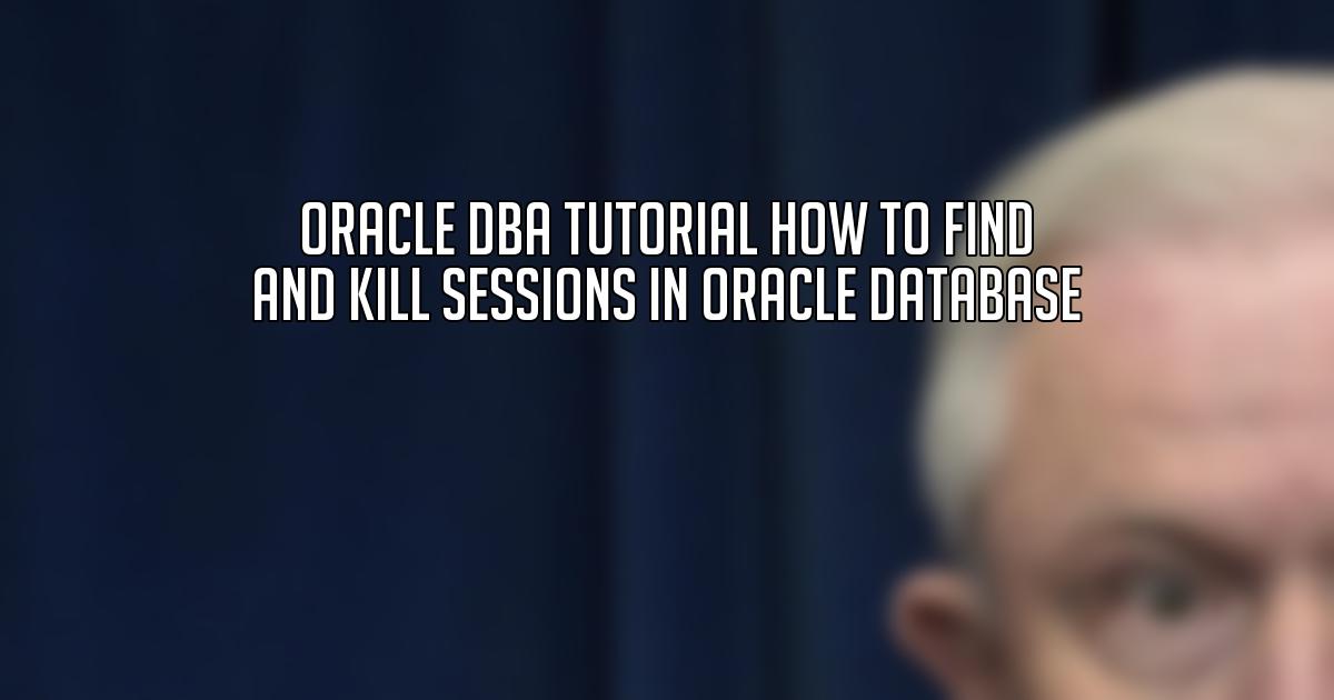 Oracle DBA Tutorial How to Find and Kill Sessions in Oracle Database