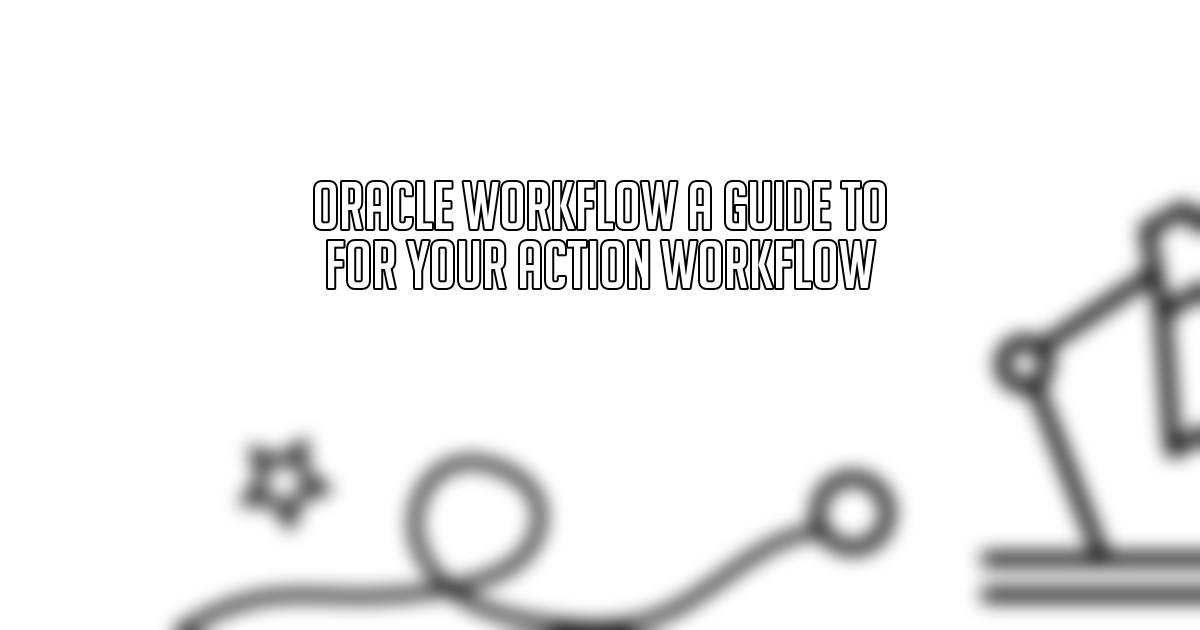 Oracle Workflow A Guide to For Your Action Workflow
